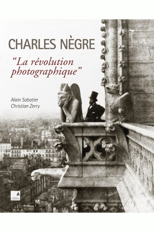 Alain Sabatier et Christian Zerry - Charles Nègre, la révolution photographique